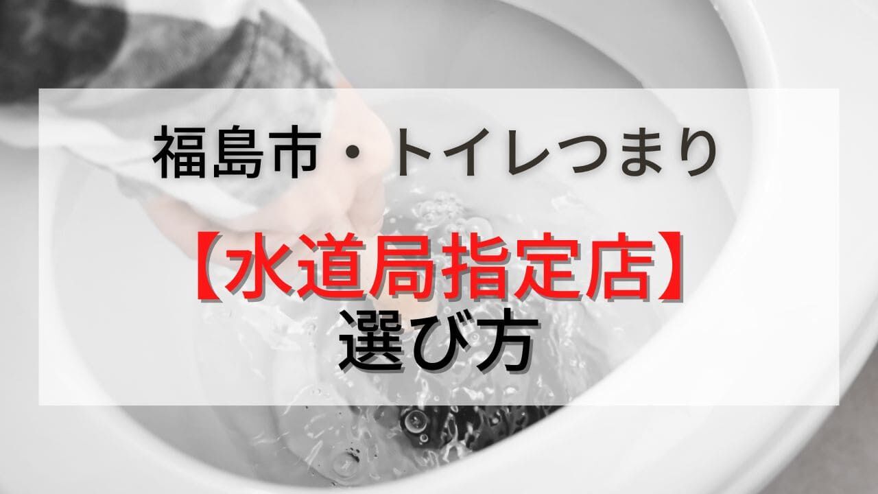 トイレつまりが福島市で起こったときの修理業者のオススメと水道局指定店の選び方